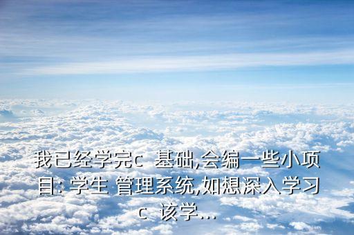 我已經學完c  基礎,會編一些小項目: 學生 管理系統(tǒng),如想深入學習c  該學...
