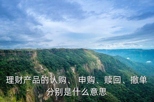 理財(cái)產(chǎn)品的認(rèn)購、 申購、贖回、撤單分別是什么意思