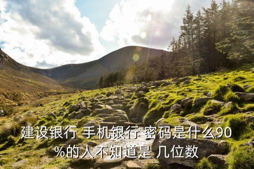 建行手機銀行登陸密碼幾位數,建行企業(yè)手機銀行登陸密碼是什么