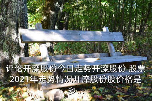 評(píng)論開灤股份今日走勢開灤股份 股票2021年走勢情況開灤股份股價(jià)格是多...