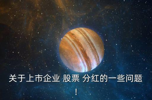 關于上市企業(yè) 股票 分紅的一些問題!
