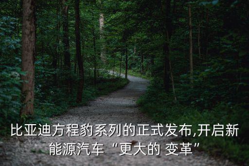 比亞迪方程豹系列的正式發(fā)布,開(kāi)啟新能源汽車“更大的 變革”