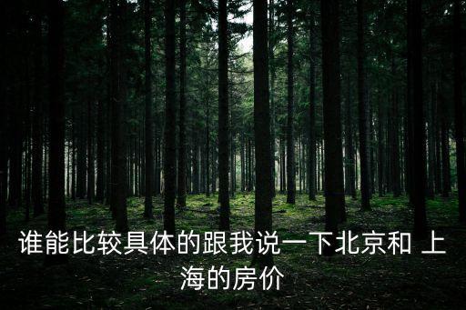 誰能比較具體的跟我說一下北京和 上海的房價(jià)