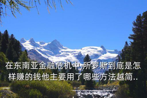 在東南亞金融危機(jī)中,所羅斯到底是怎樣賺的錢(qián)他主要用了哪些方法越簡(jiǎn)...