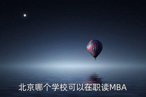 北京哪個學?？梢栽诼氉xMBA