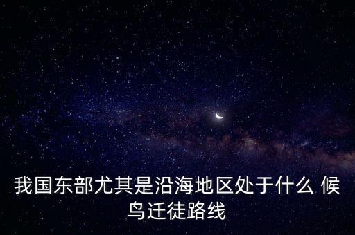 我國(guó)東部尤其是沿海地區(qū)處于什么 候鳥(niǎo)遷徒路線
