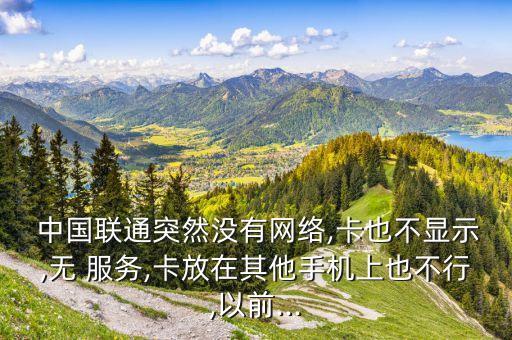  中國(guó)聯(lián)通突然沒有網(wǎng)絡(luò),卡也不顯示,無 服務(wù),卡放在其他手機(jī)上也不行,以前...