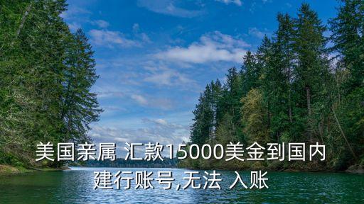 美國(guó)親屬 匯款15000美金到國(guó)內(nèi)建行賬號(hào),無(wú)法 入賬