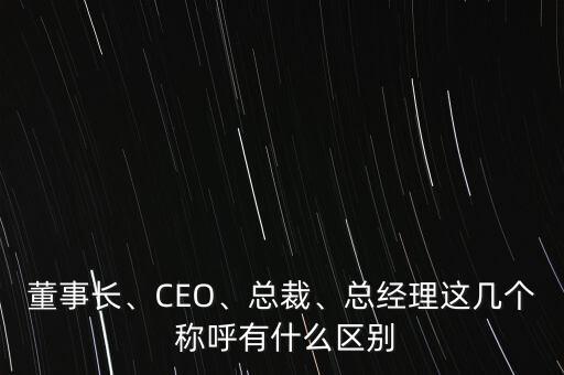 董事長(zhǎng)、CEO、總裁、總經(jīng)理這幾個(gè) 稱呼有什么區(qū)別