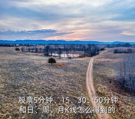  股票5分鐘、15、30、60分鐘和日、周、月K線怎么得到的