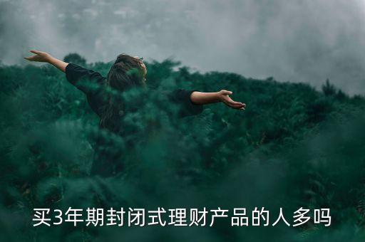 買(mǎi)3年期封閉式理財(cái)產(chǎn)品的人多嗎