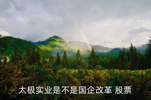 太極實(shí)業(yè)是不是國(guó)企改革 股票
