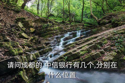 請問成都的 中信銀行有幾個(gè),分別在什么位置