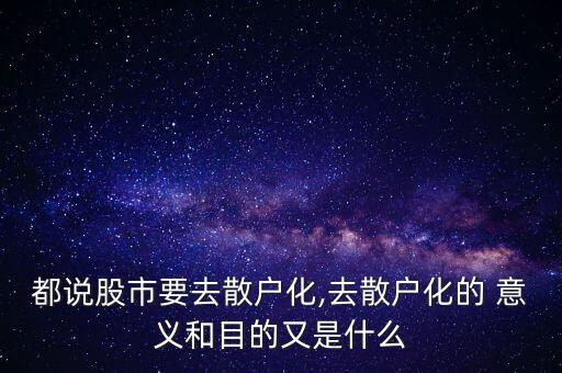 都說(shuō)股市要去散戶(hù)化,去散戶(hù)化的 意義和目的又是什么