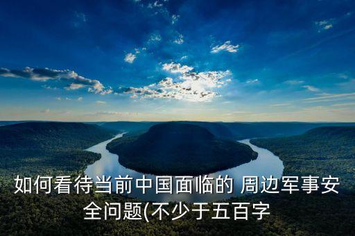 如何看待當(dāng)前中國(guó)面臨的 周邊軍事安全問題(不少于五百字