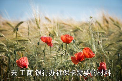 去 工商 銀行辦社?？ㄐ枰牟牧? class=