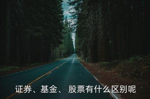  證券、基金、 股票有什么區(qū)別呢