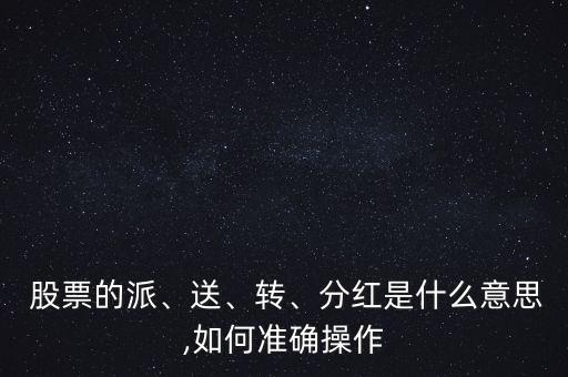  股票的派、送、轉(zhuǎn)、分紅是什么意思,如何準確操作