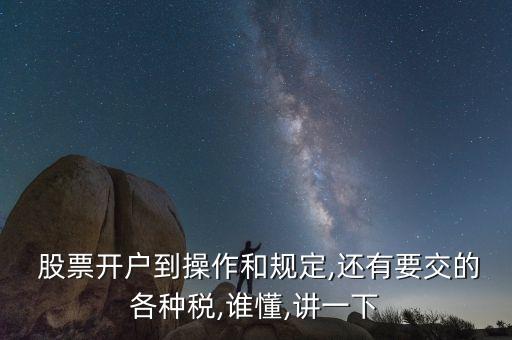  股票開戶到操作和規(guī)定,還有要交的各種稅,誰(shuí)懂,講一下