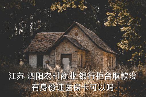 江蘇 泗陽農(nóng)村商業(yè) 銀行柜臺取款沒有身份證醫(yī)?？梢詥? class=