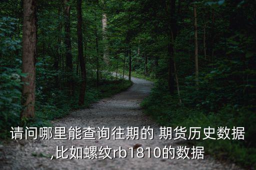 請(qǐng)問哪里能查詢往期的 期貨歷史數(shù)據(jù),比如螺紋rb1810的數(shù)據(jù)