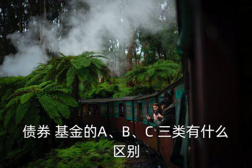 債券 基金的A、B、C 三類有什么區(qū)別