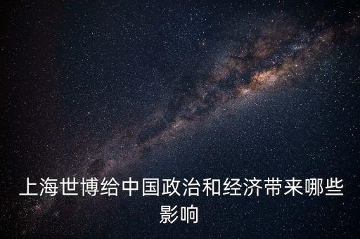 上海世博給中國政治和經濟帶來哪些影響