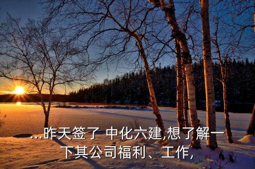 ...昨天簽了 中化六建,想了解一下其公司福利、工作,