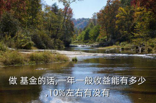 做 基金的話(huà),一年一般收益能有多少,10%左右有沒(méi)有