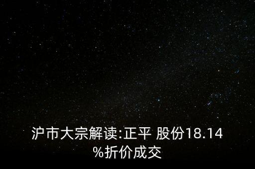 滬市大宗解讀:正平 股份18.14%折價成交