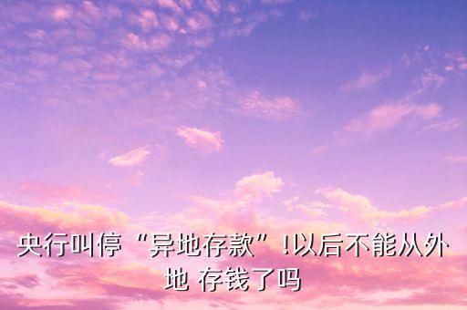 央行叫?！爱惖卮婵睢?以后不能從外地 存錢(qián)了嗎