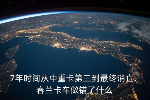 7年時(shí)間從中重卡第三到最終消亡, 春蘭卡車(chē)做錯(cuò)了什么