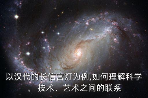 以漢代的長(zhǎng)信宮燈為例,如何理解科學(xué)、 技術(shù)、藝術(shù)之間的聯(lián)系
