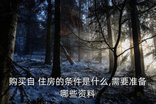 購(gòu)買(mǎi)自 住房的條件是什么,需要準(zhǔn)備哪些資料