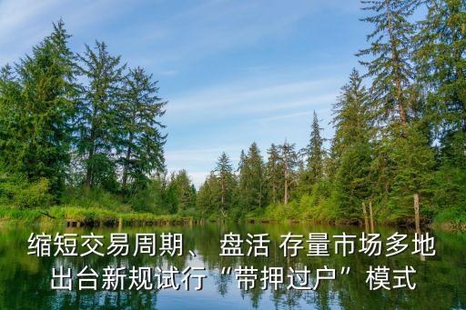 縮短交易周期、 盤活 存量市場多地出臺新規(guī)試行“帶押過戶”模式