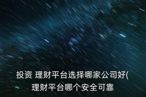  投資 理財(cái)平臺選擇哪家公司好( 理財(cái)平臺哪個(gè)安全可靠