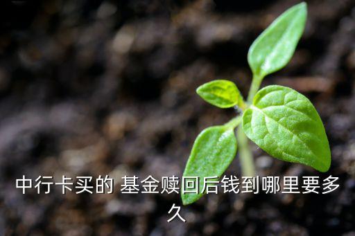 中行卡買(mǎi)的 基金贖回后錢(qián)到哪里要多久