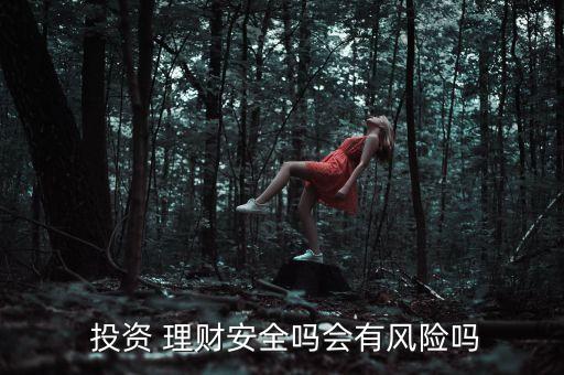  投資 理財(cái)安全嗎會有風(fēng)險(xiǎn)嗎