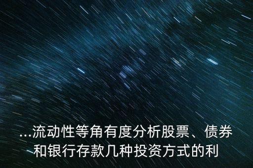...流動性等角有度分析股票、債券和銀行存款幾種投資方式的利