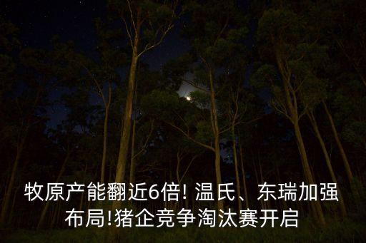 牧原產(chǎn)能翻近6倍! 溫氏、東瑞加強布局!豬企競爭淘汰賽開啟