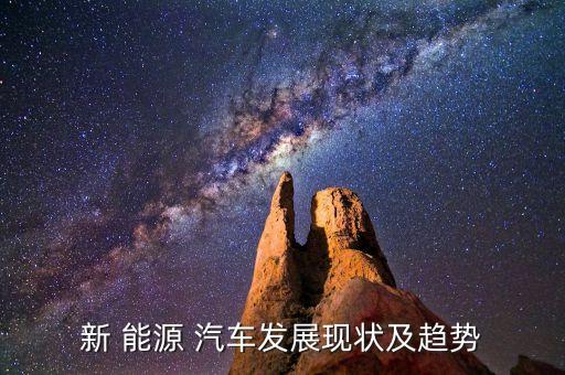 新 能源 汽車發(fā)展現(xiàn)狀及趨勢(shì)