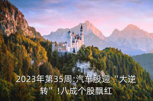 2023年第35周:汽車(chē)股迎“大逆轉(zhuǎn)”!八成個(gè)股飄紅
