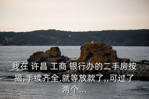 我在 許昌 工商 銀行辦的二手房按揭,手續(xù)齊全,就等放款了,,可過(guò)了兩個(gè)...
