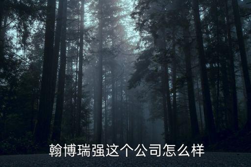  翰博瑞強(qiáng)這個公司怎么樣