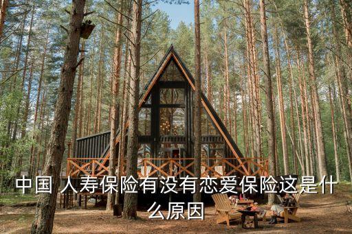 中國 人壽保險(xiǎn)有沒有戀愛保險(xiǎn)這是什么原因