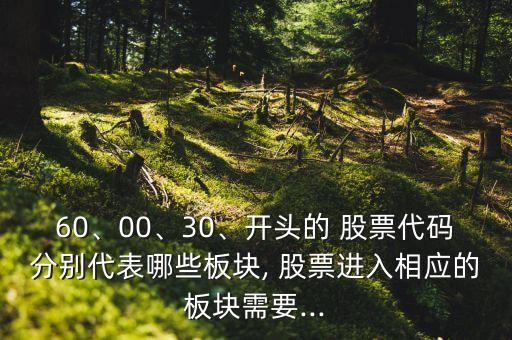 60、00、30、開頭的 股票代碼分別代表哪些板塊, 股票進入相應(yīng)的板塊需要...