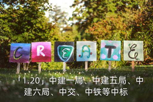「1.20」中建一局、中建五局、中建六局、中交、中鐵等中標