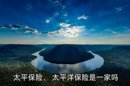  太平保險(xiǎn)、 太平洋保險(xiǎn)是一家嗎